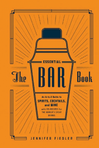 The Essential Bar Book: An A-to-Z Guide to Spirits, Cocktails, and Wine, with 115 Recipes for the World’s Great Drinks